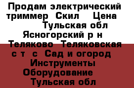 Продам электрический триммер “Скил“ › Цена ­ 1 000 - Тульская обл., Ясногорский р-н, Теляково (Теляковская с/т) с. Сад и огород » Инструменты. Оборудование   . Тульская обл.